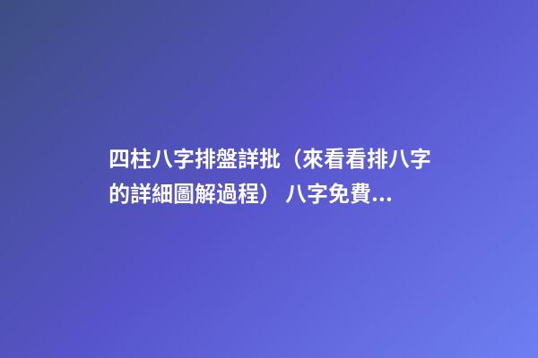 四柱八字排盤詳批（來看看排八字的詳細圖解過程） 八字免費終身詳批一生，求大師詳批八字-第1張-觀點-玄機派